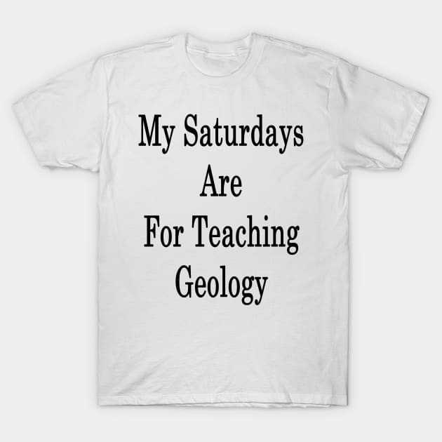 My Saturdays Are For Teaching Geology T-Shirt by supernova23